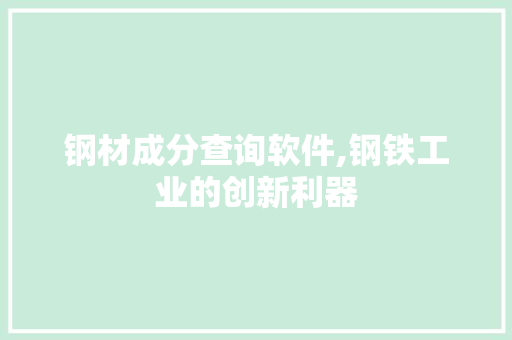 钢材成分查询软件,钢铁工业的创新利器