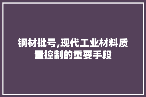 钢材批号,现代工业材料质量控制的重要手段