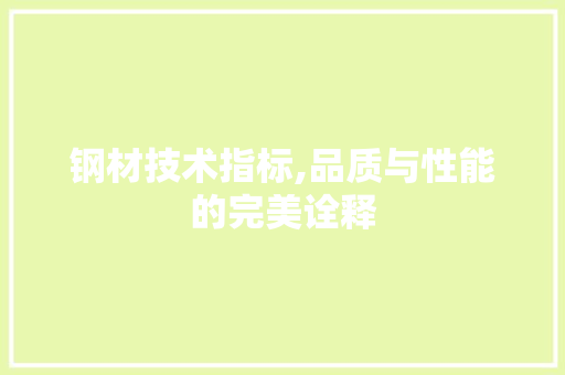 钢材技术指标,品质与性能的完美诠释