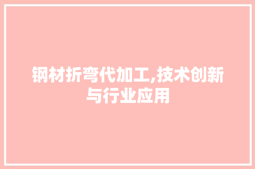 钢材折弯代加工,技术创新与行业应用