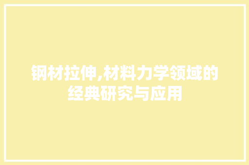 钢材拉伸,材料力学领域的经典研究与应用