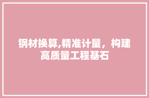 钢材换算,精准计量，构建高质量工程基石