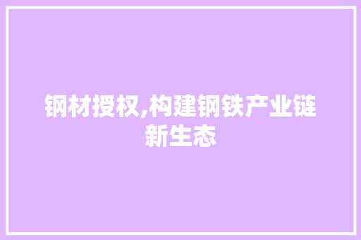 钢材授权,构建钢铁产业链新生态