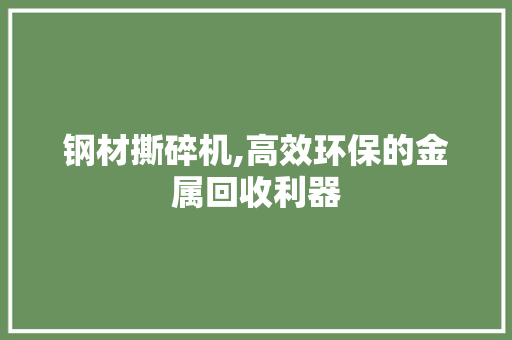 钢材撕碎机,高效环保的金属回收利器 门窗装修