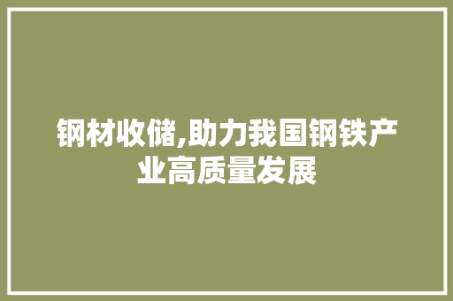 钢材收储,助力我国钢铁产业高质量发展
