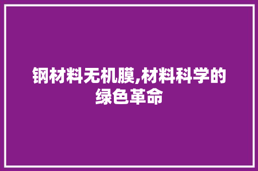 钢材料无机膜,材料科学的绿色革命