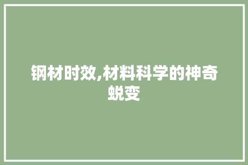 钢材时效,材料科学的神奇蜕变