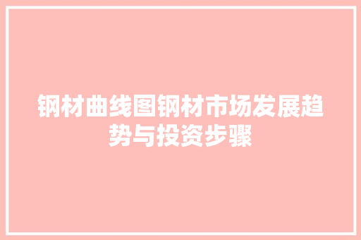 钢材曲线图钢材市场发展趋势与投资步骤