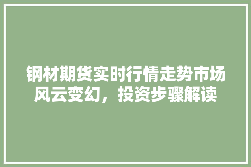 钢材期货实时行情走势市场风云变幻，投资步骤解读