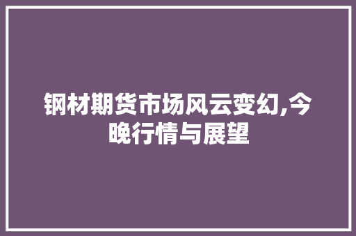钢材期货市场风云变幻,今晚行情与展望