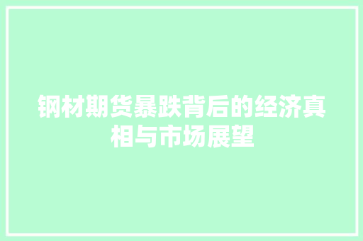 钢材期货暴跌背后的经济真相与市场展望