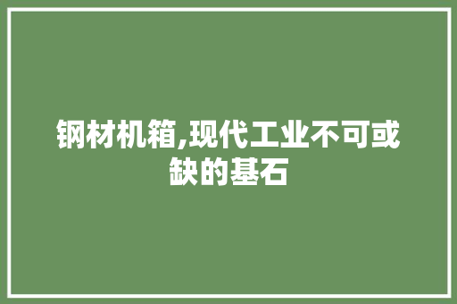 钢材机箱,现代工业不可或缺的基石