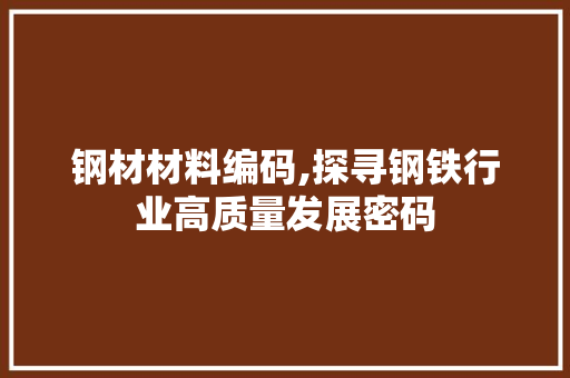 钢材材料编码,探寻钢铁行业高质量发展密码