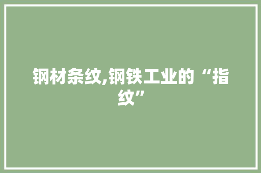 钢材条纹,钢铁工业的“指纹”
