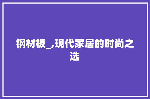 钢材板_,现代家居的时尚之选