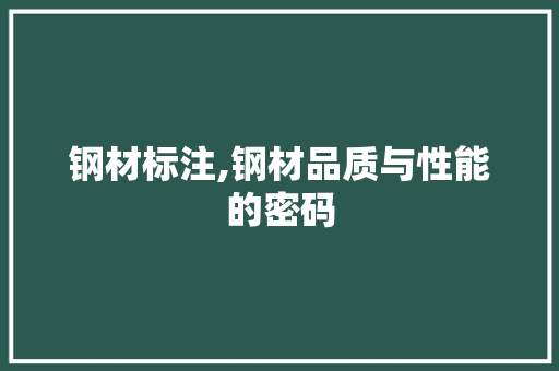 钢材标注,钢材品质与性能的密码