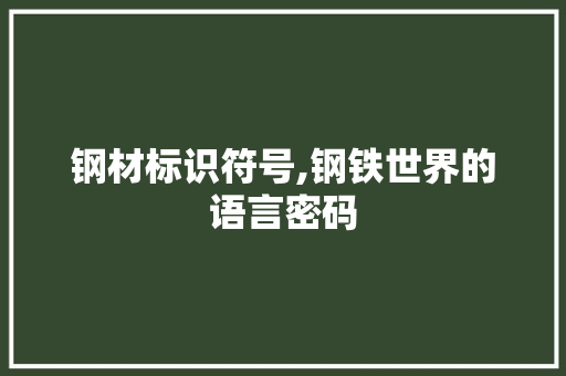 钢材标识符号,钢铁世界的语言密码