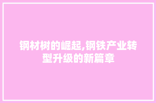 钢材树的崛起,钢铁产业转型升级的新篇章