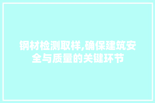 钢材检测取样,确保建筑安全与质量的关键环节 庭院装修