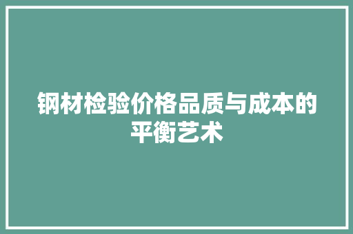 钢材检验价格品质与成本的平衡艺术
