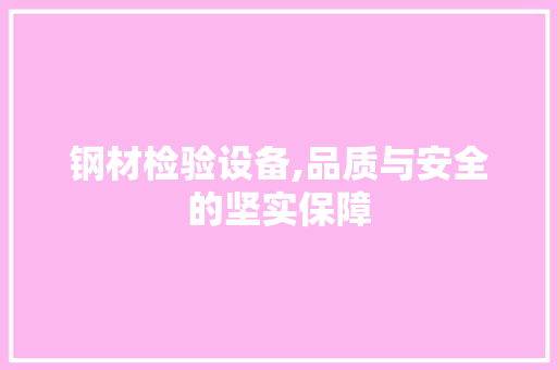 钢材检验设备,品质与安全的坚实保障