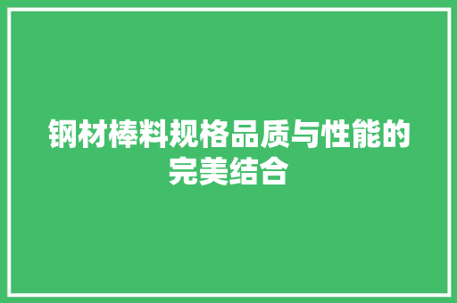 钢材棒料规格品质与性能的完美结合