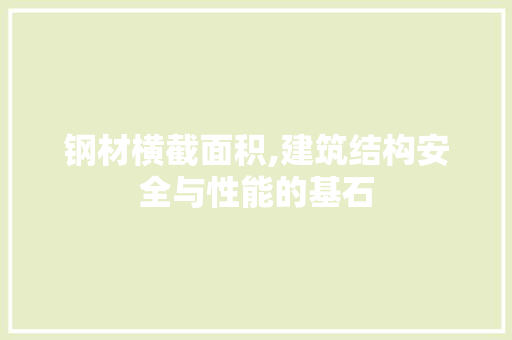 钢材横截面积,建筑结构安全与性能的基石