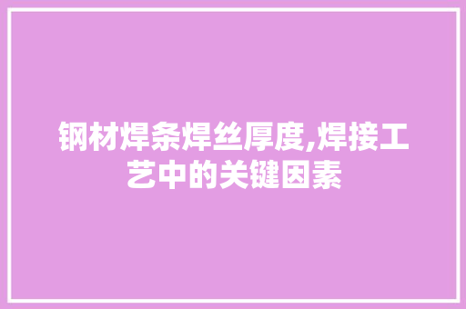 钢材焊条焊丝厚度,焊接工艺中的关键因素