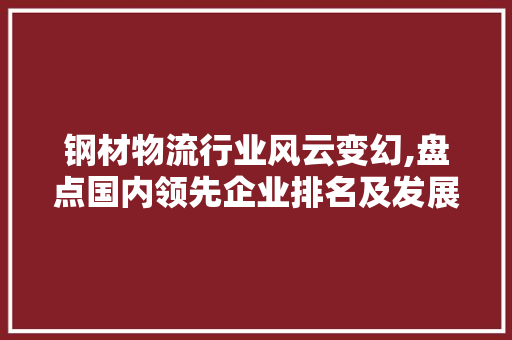 钢材物流行业风云变幻,盘点国内领先企业排名及发展态势
