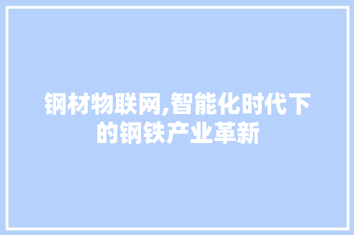 钢材物联网,智能化时代下的钢铁产业革新