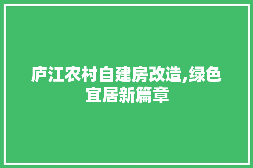 庐江农村自建房改造,绿色宜居新篇章