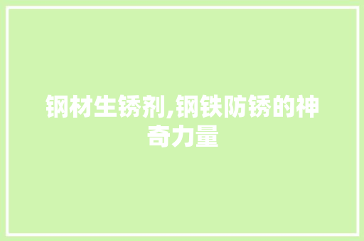 钢材生锈剂,钢铁防锈的神奇力量