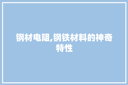 钢材电阻,钢铁材料的神奇特性