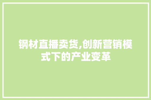 钢材直播卖货,创新营销模式下的产业变革