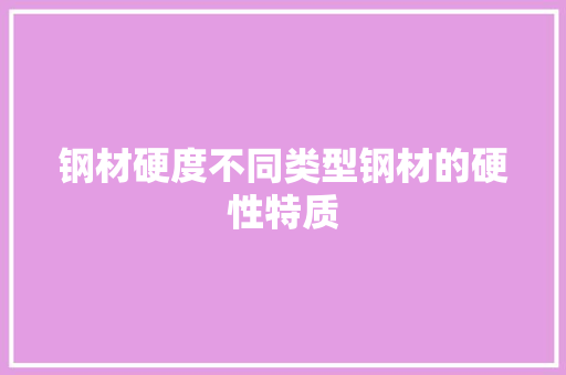 钢材硬度不同类型钢材的硬性特质 隔断设计