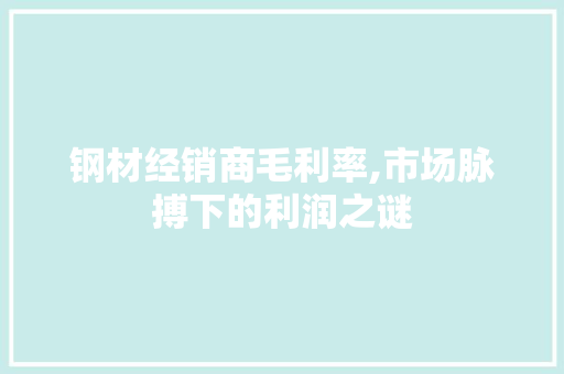 钢材经销商毛利率,市场脉搏下的利润之谜