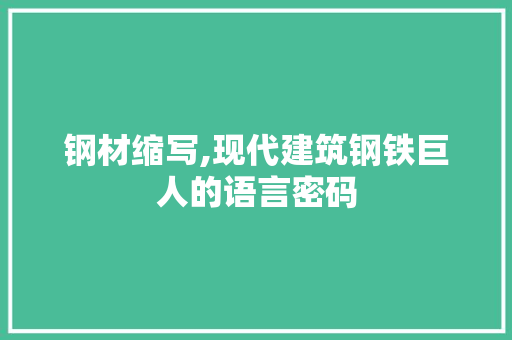 钢材缩写,现代建筑钢铁巨人的语言密码