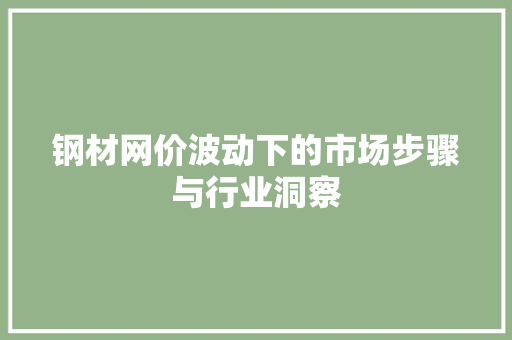 钢材网价波动下的市场步骤与行业洞察