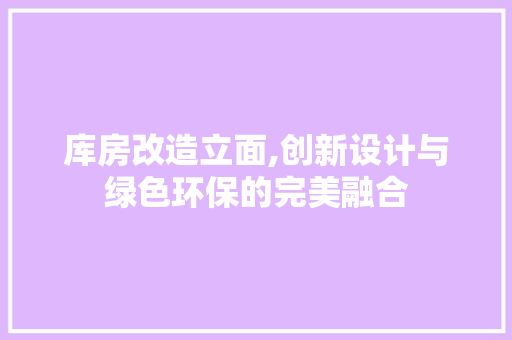 库房改造立面,创新设计与绿色环保的完美融合