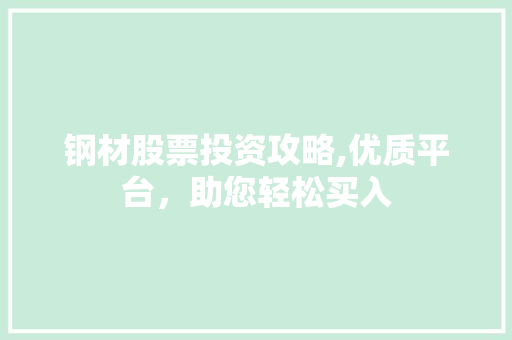 钢材股票投资攻略,优质平台，助您轻松买入