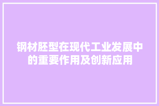 钢材胚型在现代工业发展中的重要作用及创新应用