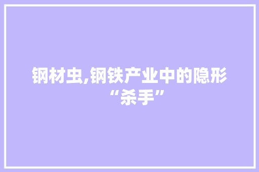 钢材虫,钢铁产业中的隐形“杀手”