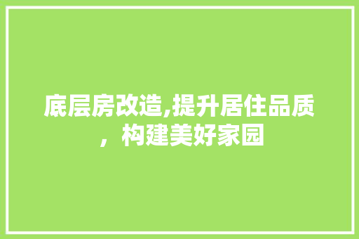 底层房改造,提升居住品质，构建美好家园