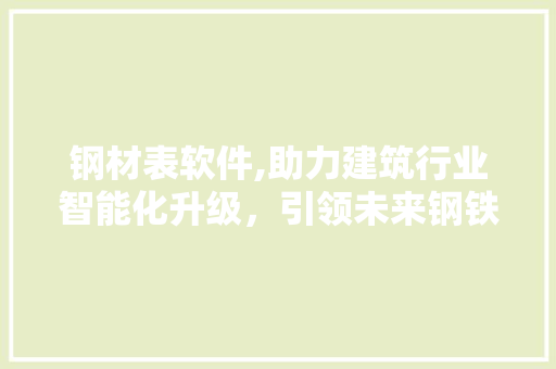 钢材表软件,助力建筑行业智能化升级，引领未来钢铁市场新潮流