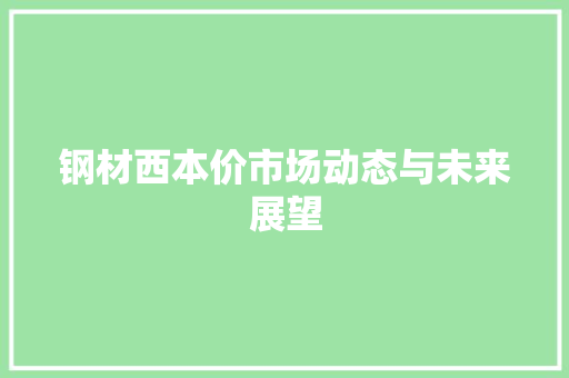 钢材西本价市场动态与未来展望 建筑设计