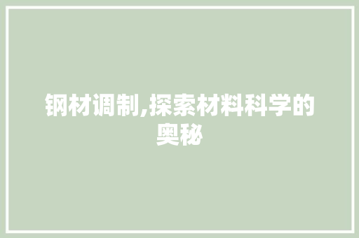 钢材调制,探索材料科学的奥秘
