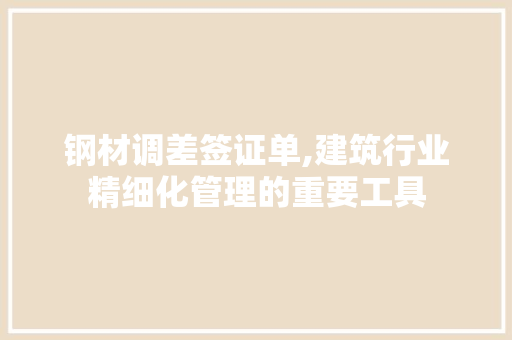 钢材调差签证单,建筑行业精细化管理的重要工具