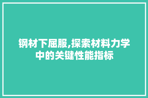 钢材下屈服,探索材料力学中的关键性能指标