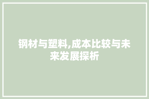 钢材与塑料,成本比较与未来发展探析