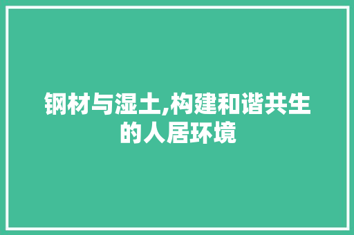 钢材与湿土,构建和谐共生的人居环境